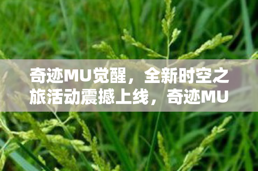 奇迹MU觉醒,全新时空之旅活动震撼上线,奇迹MU觉醒,全新时空之旅活动震撼来袭 奇迹MU觉醒,全新时空之旅活动震撼上线,奇迹MU觉醒,全新时空之旅活动震撼来袭
