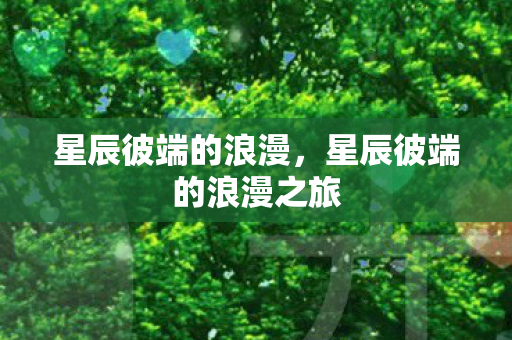 星辰彼端的浪漫,星辰彼端的浪漫之旅 星辰彼端的浪漫,星辰彼端的浪漫之旅