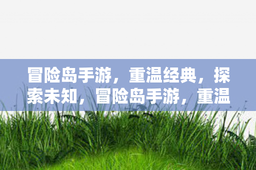 冒险岛手游,重温经典,探索未知,冒险岛手游,重温经典,探索未知之旅 冒险岛手游,重温经典,探索未知,冒险岛手游,重温经典,探索未知之旅