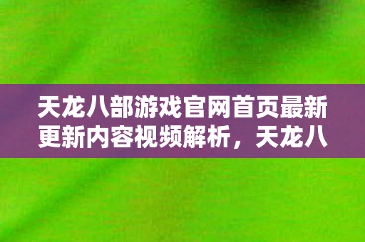 天龙八部游戏官网首页最新更新内容视频解析图片