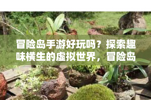 冒险岛手游好玩吗?探索趣味横生的虚拟世界,冒险岛手游,探索趣味横生的虚拟世界,好玩吗? 冒险岛手游好玩吗?探索趣味横生的虚拟世界,冒险岛手游,探索趣味横生的虚拟世界,好玩吗?
