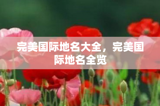 完美国际地名大全，完美国际地名全览