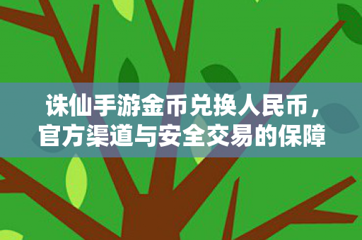 诛仙手游金币兑换人民币,官方渠道与安全交易的保障,官方渠道保障,诛仙手游金币兑换人民币安全交易 诛仙手游金币兑换人民币,官方渠道与安全交易的保障,官方渠道保障,诛仙手游金币兑换人民币安全交易