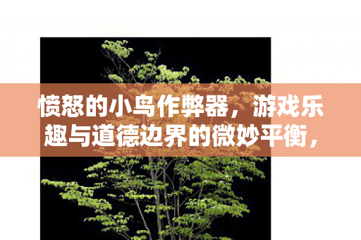 愤怒的小鸟作弊器,游戏乐趣与道德边界的微妙平衡,愤怒的小鸟作弊器,游戏乐趣与道德边界的博弈 愤怒的小鸟作弊器,游戏乐趣与道德边界的微妙平衡,愤怒的小鸟作弊器,游戏乐趣与道德边界的博弈