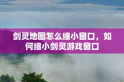 剑灵地图怎么缩小窗口图片