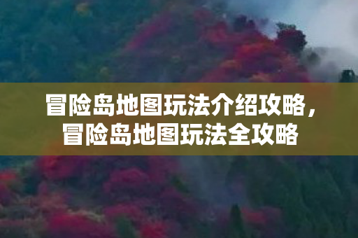 冒险岛地图玩法介绍攻略,冒险岛地图玩法全攻略 冒险岛地图玩法介绍攻略,冒险岛地图玩法全攻略