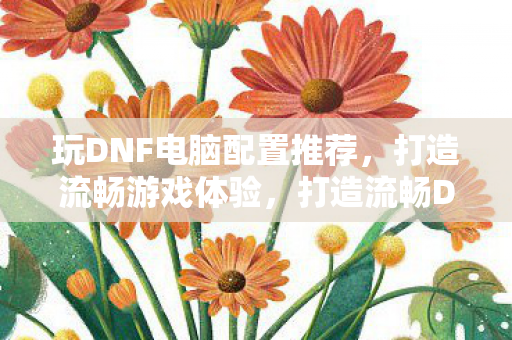 打造流畅DNF游戏体验图片