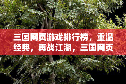 三国网页游戏排行榜,重温经典,再战江湖,三国网页游戏排行榜,重温经典,再战江湖 三国网页游戏排行榜,重温经典,再战江湖,三国网页游戏排行榜,重温经典,再战江湖
