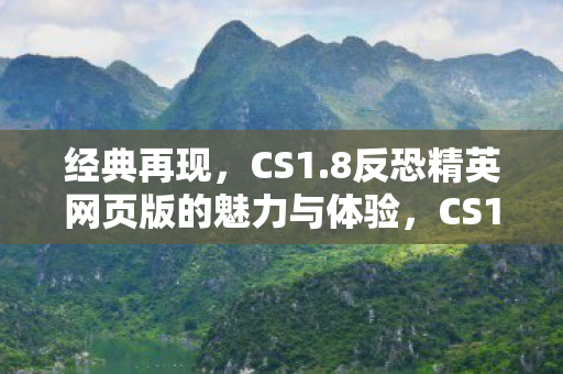 经典再现，CS1.8反恐精英网页版的魅力与体验，CS1.8反恐精英网页版，经典再现，魅力与体验