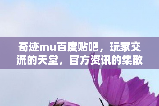奇迹mu百度贴吧,玩家交流的天堂,官方资讯的集散地,奇迹MU百度贴吧,玩家交流的天堂,官方资讯集散地 奇迹mu百度贴吧,玩家交流的天堂,官方资讯的集散地,奇迹MU百度贴吧,玩家交流的天堂,官方资讯集散地
