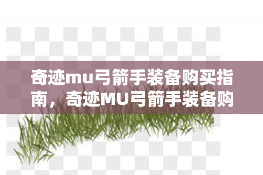 奇迹mu弓箭手装备购买指南，奇迹MU弓箭手装备购买全攻略