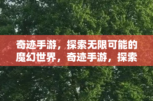 奇迹手游,探索无限可能的魔幻世界,奇迹手游,探索魔幻世界的无限可能 奇迹手游,探索无限可能的魔幻世界,奇迹手游,探索魔幻世界的无限可能
