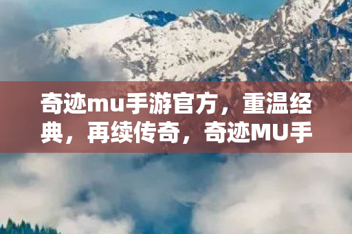 奇迹mu手游官方,重温经典,再续传奇,奇迹MU手游官方,重温经典,再续传奇之旅 奇迹mu手游官方,重温经典,再续传奇,奇迹MU手游官方,重温经典,再续传奇之旅