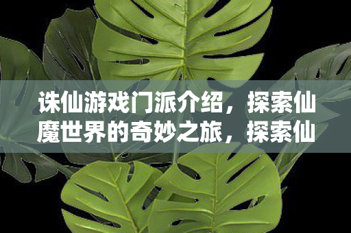 诛仙游戏门派介绍,探索仙魔世界的奇妙之旅,探索仙魔世界,诛仙游戏门派揭秘 诛仙游戏门派介绍,探索仙魔世界的奇妙之旅,探索仙魔世界,诛仙游戏门派揭秘
