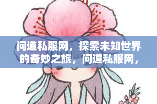 问道私服网，探索未知世界的奇妙之旅，问道私服网，开启探索未知世界的奇妙之旅