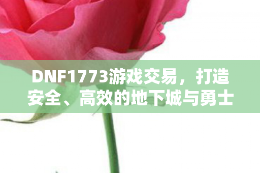 打造安全高效的地下城与勇士账号交易新体验图片