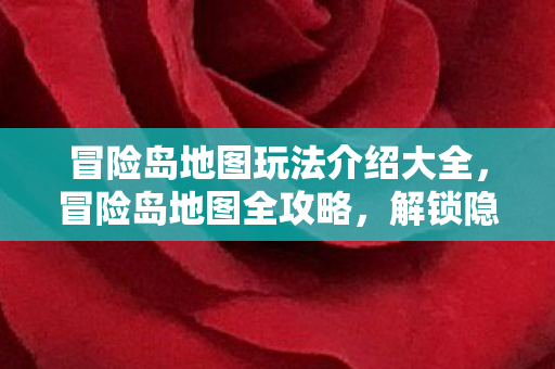 冒险岛地图玩法介绍大全,冒险岛地图全攻略,解锁隐藏玩法,探索未知领域 冒险岛地图玩法介绍大全,冒险岛地图全攻略,解锁隐藏玩法,探索未知领域