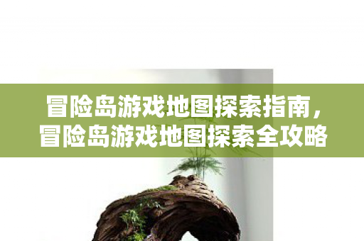 冒险岛游戏地图探索指南,冒险岛游戏地图探索全攻略 冒险岛游戏地图探索指南,冒险岛游戏地图探索全攻略