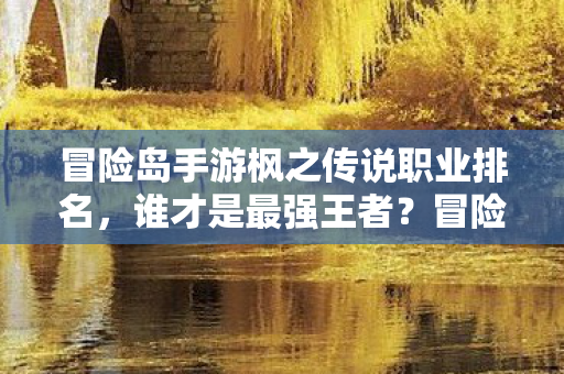 冒险岛手游枫之传说职业排名图片