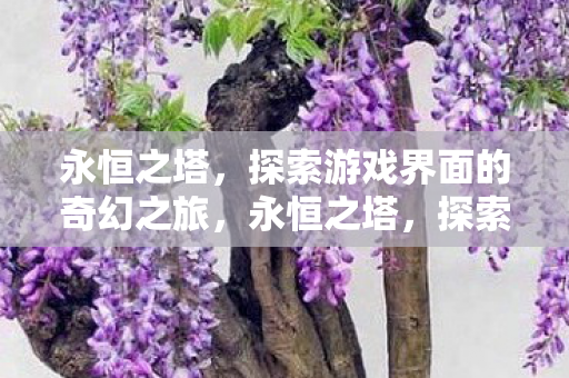 永恒之塔,探索游戏界面的奇幻之旅,永恒之塔,探索游戏界面的奇幻之旅 永恒之塔,探索游戏界面的奇幻之旅,永恒之塔,探索游戏界面的奇幻之旅