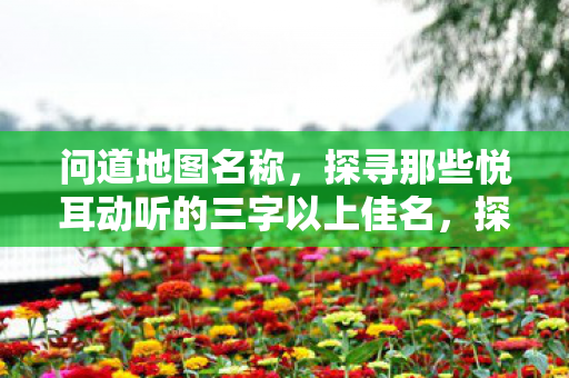 问道地图名称,探寻那些悦耳动听的三字以上佳名,探寻悦耳动听的三字以上地图佳名 问道地图名称,探寻那些悦耳动听的三字以上佳名,探寻悦耳动听的三字以上地图佳名