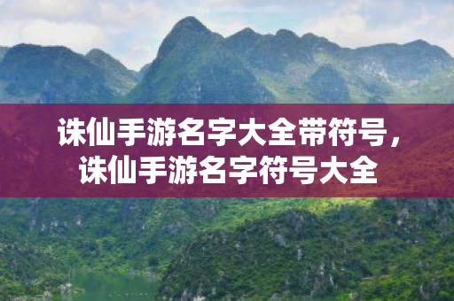 诛仙手游名字大全带符号,诛仙手游名字符号大全 诛仙手游名字大全带符号,诛仙手游名字符号大全