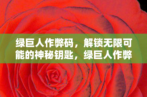 绿巨人作弊码,解锁无限可能的神秘钥匙,绿巨人作弊码,解锁无限可能的神秘钥匙 绿巨人作弊码,解锁无限可能的神秘钥匙,绿巨人作弊码,解锁无限可能的神秘钥匙