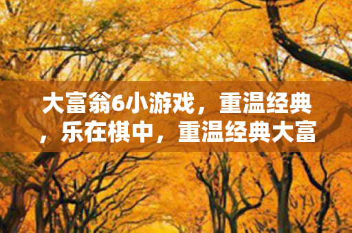 大富翁6小游戏,重温经典,乐在棋中,重温经典大富翁6小游戏,乐在棋中 大富翁6小游戏,重温经典,乐在棋中,重温经典大富翁6小游戏,乐在棋中