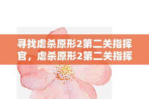 寻找虐杀原形2第二关指挥官,虐杀原形2第二关指挥官攻略,如何成功通关? 寻找虐杀原形2第二关指挥官,虐杀原形2第二关指挥官攻略,如何成功通关?