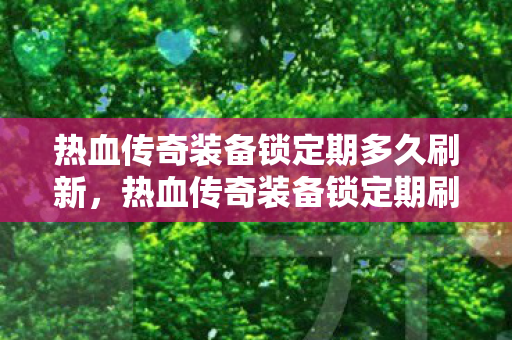 热血传奇装备锁定期多久刷新,热血传奇装备锁定期刷新时间解析 热血传奇装备锁定期多久刷新,热血传奇装备锁定期刷新时间解析