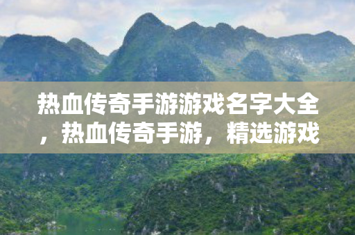 热血传奇手游游戏名字大全,热血传奇手游,精选游戏名字大全 热血传奇手游游戏名字大全,热血传奇手游,精选游戏名字大全