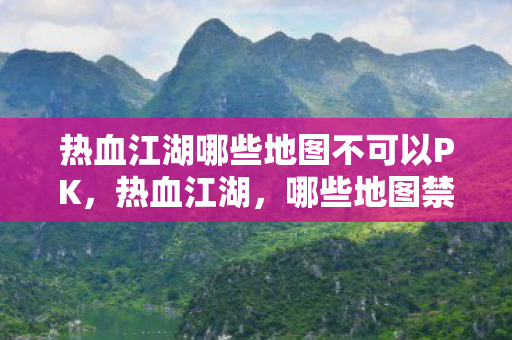 热血江湖哪些地图不可以PK,热血江湖,哪些地图禁止PK? 热血江湖哪些地图不可以PK,热血江湖,哪些地图禁止PK?