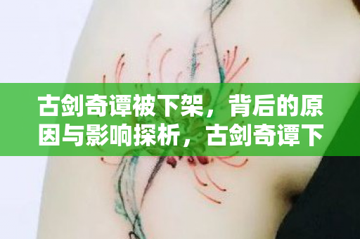 古剑奇谭被下架,背后的原因与影响探析,古剑奇谭下架背后,原因与影响探析 古剑奇谭被下架,背后的原因与影响探析,古剑奇谭下架背后,原因与影响探析