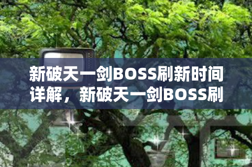 新破天一剑BOSS刷新时间全解析图片