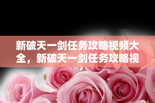 新破天一剑任务攻略视频全解析图片
