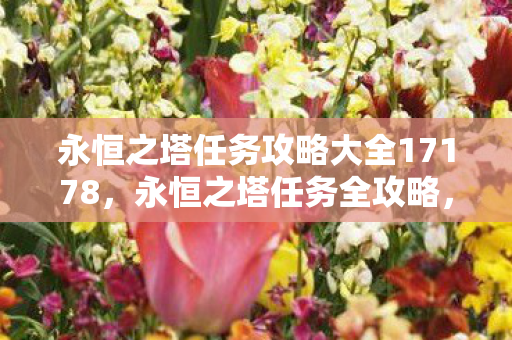 永恒之塔任务攻略大全17178,永恒之塔任务全攻略,助你轻松通关17178 永恒之塔任务攻略大全17178,永恒之塔任务全攻略,助你轻松通关17178