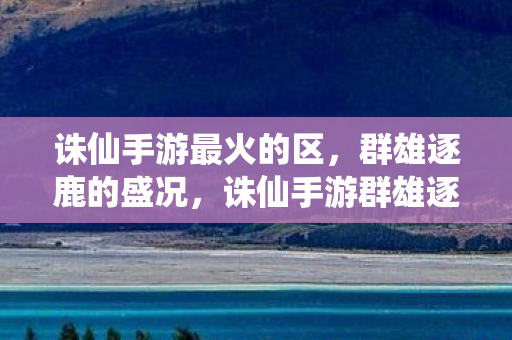 诛仙手游最火的区图片