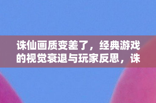 经典游戏的视觉衰退与玩家反思图片