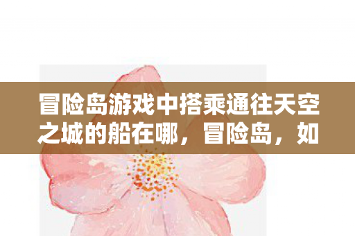 冒险岛游戏中搭乘通往天空之城的船在哪，冒险岛，如何找到通往天空之城的船？