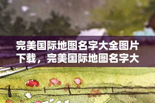 完美国际地图名字大全图片下载图片