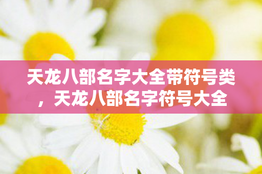 天龙八部名字大全带符号类,天龙八部名字符号大全 天龙八部名字大全带符号类,天龙八部名字符号大全