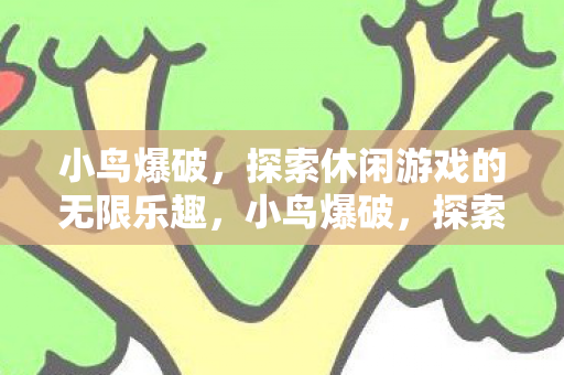 小鸟爆破,探索休闲游戏的无限乐趣,小鸟爆破,探索休闲游戏的无限乐趣 小鸟爆破,探索休闲游戏的无限乐趣,小鸟爆破,探索休闲游戏的无限乐趣