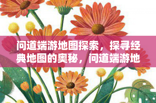问道端游地图探索,探寻经典地图的奥秘,问道端游地图探索,揭秘经典地图的奥秘 问道端游地图探索,探寻经典地图的奥秘,问道端游地图探索,揭秘经典地图的奥秘