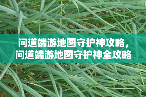 问道端游地图守护神攻略,问道端游地图守护神全攻略 问道端游地图守护神攻略,问道端游地图守护神全攻略