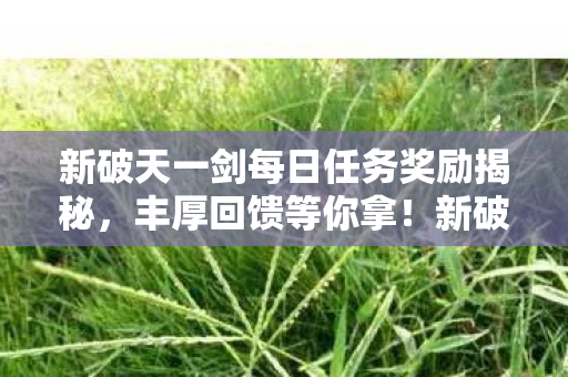 新破天一剑每日任务奖励揭秘图片
