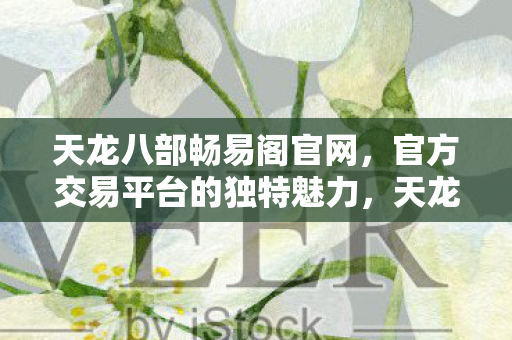 天龙八部畅易阁官网,官方交易平台的独特魅力,天龙八部畅易阁官网,官方交易平台的独特魅力 天龙八部畅易阁官网,官方交易平台的独特魅力,天龙八部畅易阁官网,官方交易平台的独特魅力
