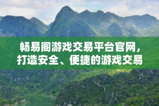 畅易阁游戏交易平台官网,打造安全、便捷的游戏交易新体验,畅易阁游戏交易平台,打造安全便捷的游戏交易新体验 畅易阁游戏交易平台官网,打造安全、便捷的游戏交易新体验,畅易阁游戏交易平台,打造安全便捷的游戏交易新体验