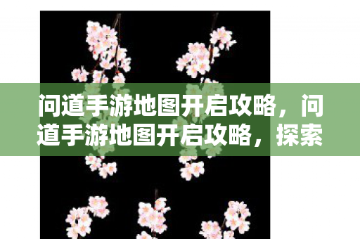 问道手游地图开启攻略图片