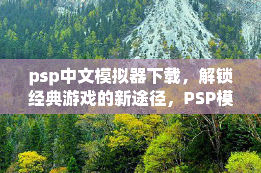 psp中文模拟器下载，解锁经典游戏的新途径，PSP模拟器，解锁经典游戏的新途径