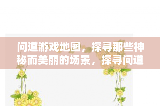 探寻问道游戏神秘而美丽的地图场景图片
